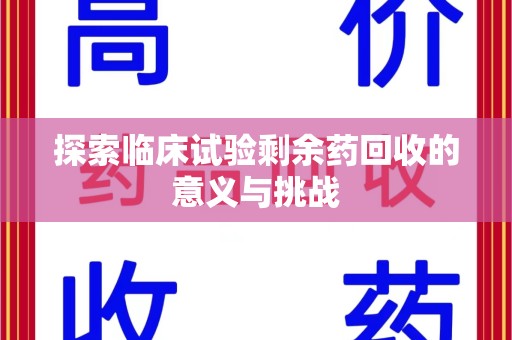 合肥探索临床试验剩余药回收的意义与挑战