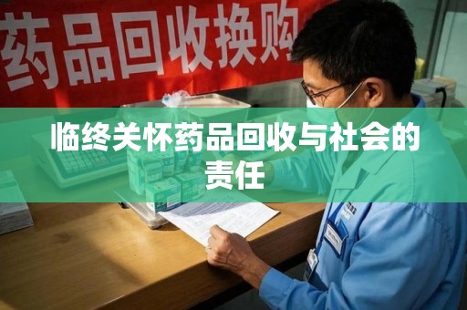 合肥临终关怀药品回收与社会的责任