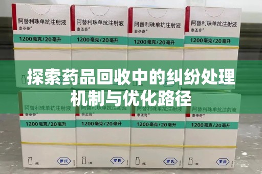 合肥探索药品回收中的纠纷处理机制与优化路径