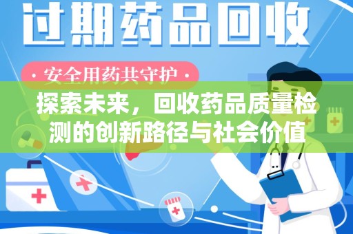 合肥探索未来，回收药品质量检测的创新路径与社会价值