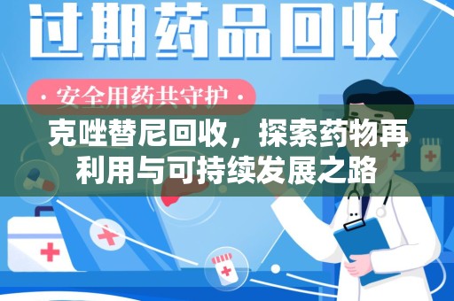 合肥克唑替尼回收，探索药物再利用与可持续发展之路