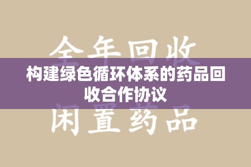 合肥构建绿色循环体系的药品回收合作协议