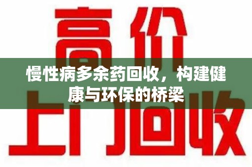 合肥慢性病多余药回收，构建健康与环保的桥梁