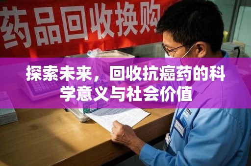 合肥探索未来，回收抗癌药的科学意义与社会价值