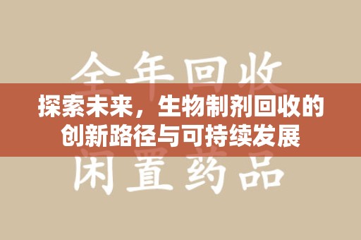合肥探索未来，生物制剂回收的创新路径与可持续发展