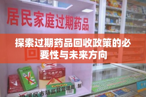 合肥探索过期药品回收政策的必要性与未来方向