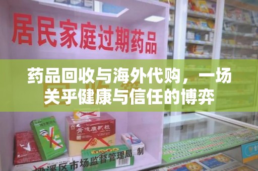 合肥药品回收与海外代购，一场关乎健康与信任的博弈