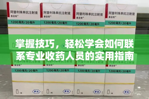 合肥掌握技巧，轻松学会如何联系专业收药人员的实用指南