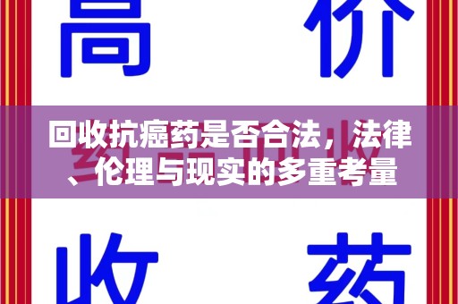 合肥回收抗癌药是否合法，法律、伦理与现实的多重考量