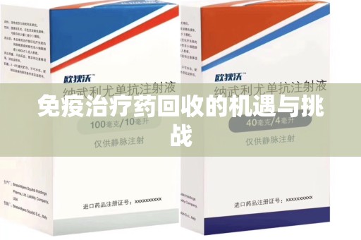 合肥免疫治疗药回收的机遇与挑战