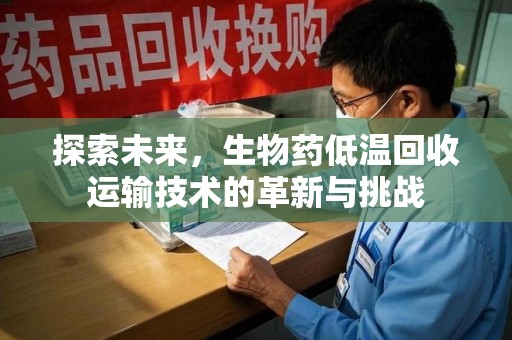 合肥探索未来，生物药低温回收运输技术的革新与挑战