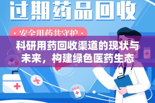 合肥科研用药回收渠道的现状与未来，构建绿色医药生态