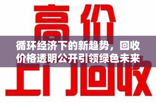 合肥循环经济下的新趋势，回收价格透明公开引领绿色未来