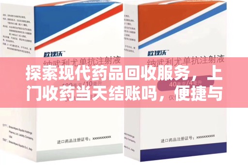 合肥探索现代药品回收服务，上门收药当天结账吗，便捷与信任并存