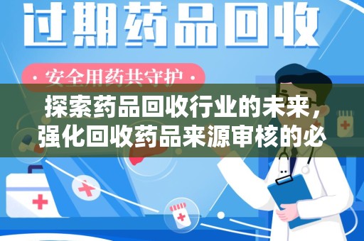 合肥探索药品回收行业的未来，强化回收药品来源审核的必要性