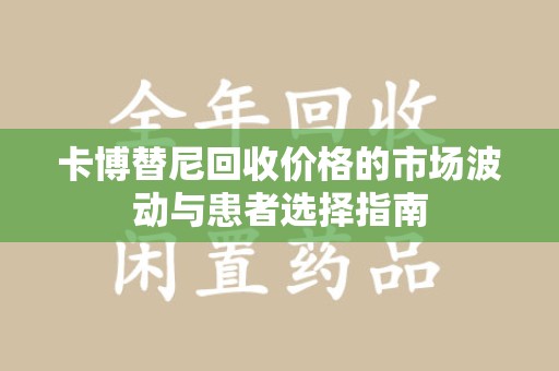 合肥卡博替尼回收价格的市场波动与患者选择指南