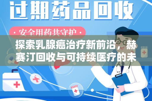 合肥探索乳腺癌治疗新前沿，赫赛汀回收与可持续医疗的未来