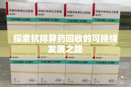 合肥探索抗排异药回收的可持续发展之路