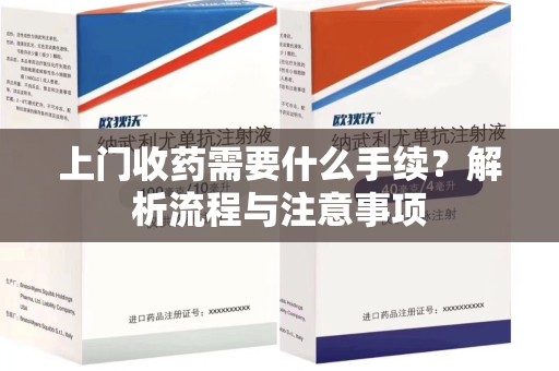 合肥上门收药需要什么手续？解析流程与注意事项