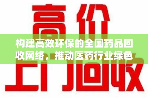 合肥构建高效环保的全国药品回收网络，推动医药行业绿色转型
