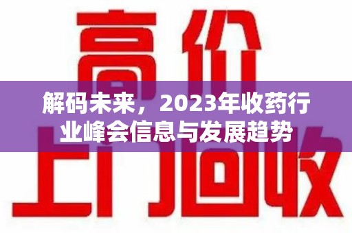 合肥解码未来，2023年收药行业峰会信息与发展趋势