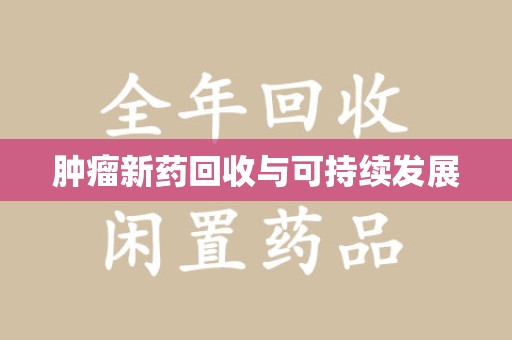 合肥肿瘤新药回收与可持续发展