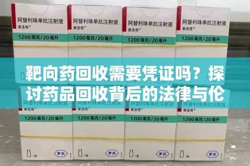 合肥靶向药回收需要凭证吗？探讨药品回收背后的法律与伦理