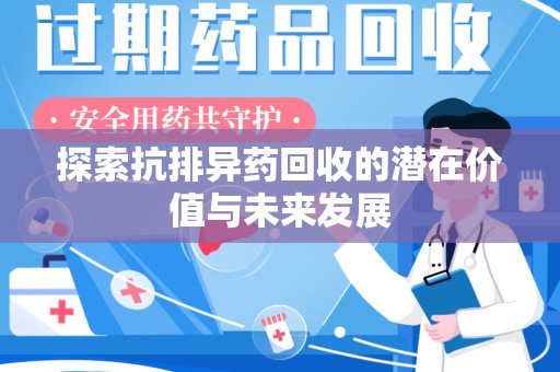 合肥探索抗排异药回收的潜在价值与未来发展