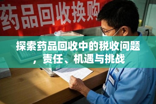 合肥探索药品回收中的税收问题，责任、机遇与挑战