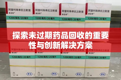 合肥探索未过期药品回收的重要性与创新解决方案