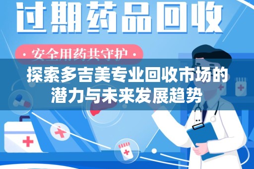 合肥探索多吉美专业回收市场的潜力与未来发展趋势