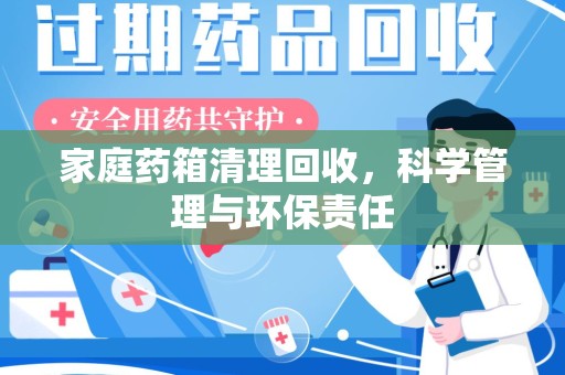 合肥家庭药箱清理回收，科学管理与环保责任