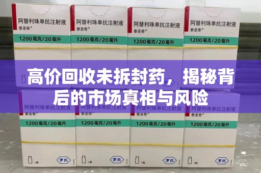 合肥高价回收未拆封药，揭秘背后的市场真相与风险
