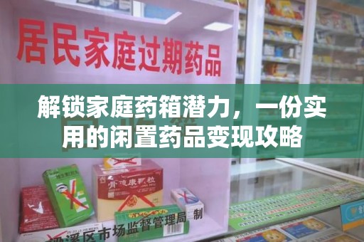 合肥解锁家庭药箱潜力，一份实用的闲置药品变现攻略
