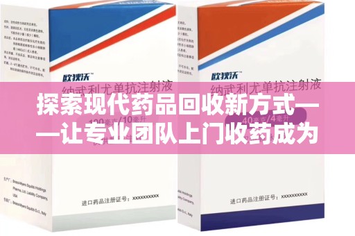 合肥探索现代药品回收新方式——让专业团队上门收药成为环保与健康的桥梁