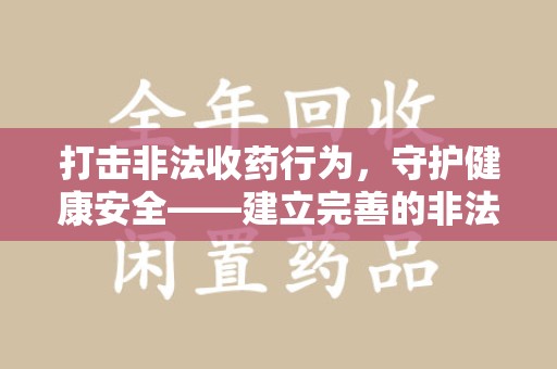 合肥打击非法收药行为，守护健康安全——建立完善的非法收药举报渠道