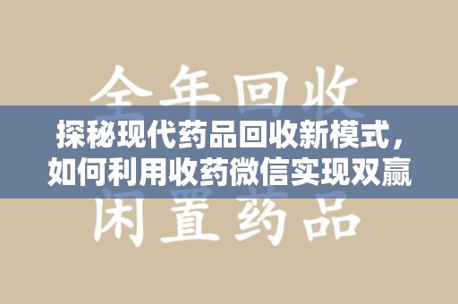 合肥探秘现代药品回收新模式，如何利用收药微信实现双赢？