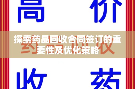 合肥探索药品回收合同签订的重要性及优化策略