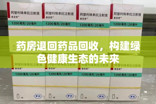 合肥药房退回药品回收，构建绿色健康生态的未来