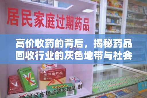 合肥高价收药的背后，揭秘药品回收行业的灰色地带与社会影响