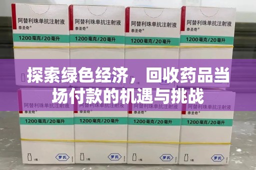 合肥探索绿色经济，回收药品当场付款的机遇与挑战