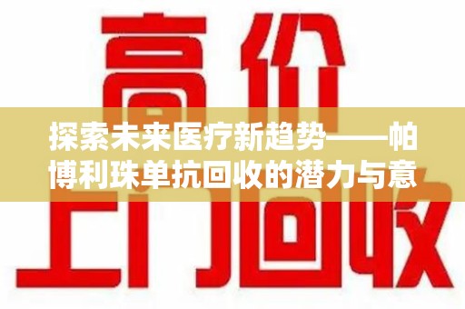 合肥探索未来医疗新趋势——帕博利珠单抗回收的潜力与意义