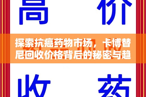 合肥探索抗癌药物市场，卡博替尼回收价格背后的秘密与趋势