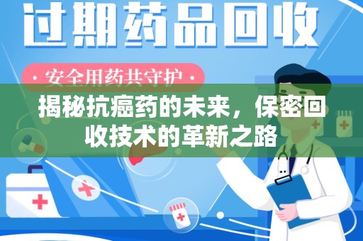 合肥揭秘抗癌药的未来，保密回收技术的革新之路