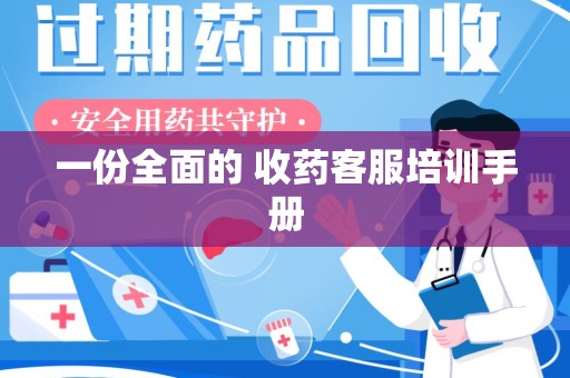 合肥一份全面的 收药客服培训手册