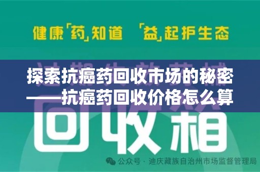 合肥探索抗癌药回收市场的秘密——抗癌药回收价格怎么算？