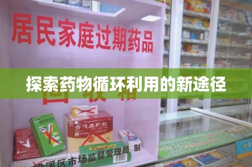 合肥探索药物循环利用的新途径