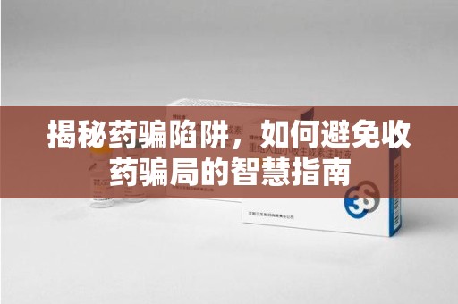 合肥揭秘药骗陷阱，如何避免收药骗局的智慧指南
