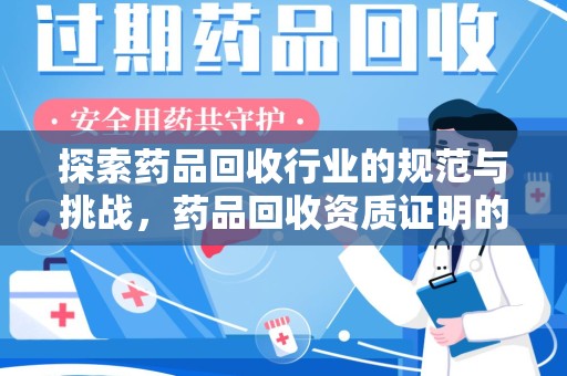 合肥探索药品回收行业的规范与挑战，药品回收资质证明的重要性