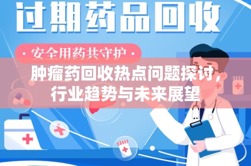 合肥肿瘤药回收热点问题探讨，行业趋势与未来展望